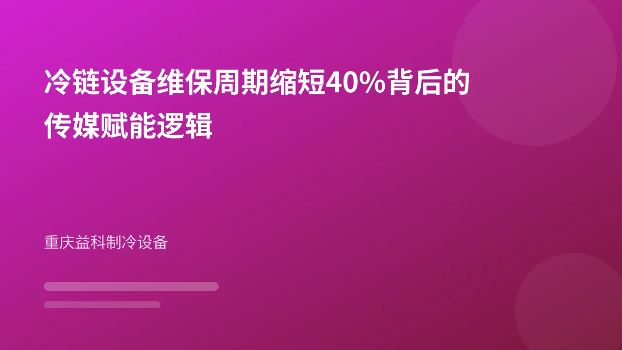 冷链设备维保周期缩短40%背后的传媒赋能逻辑