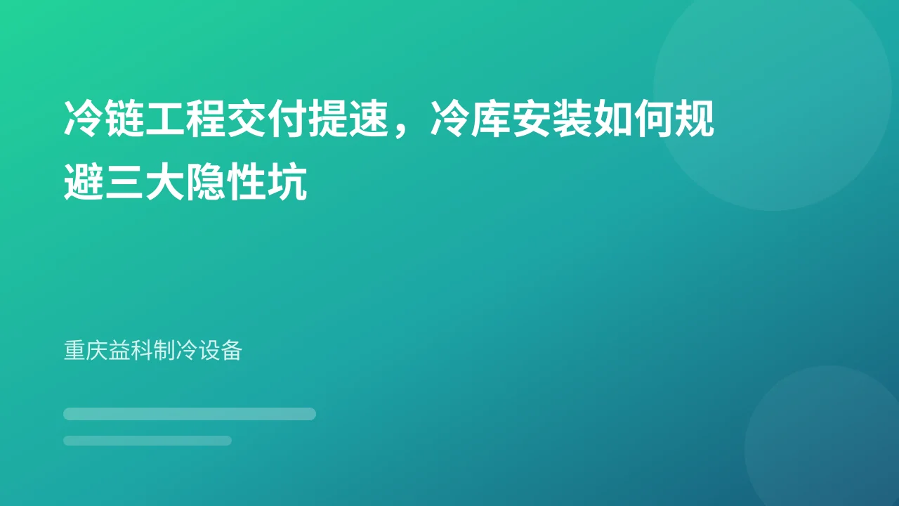 冷链工程交付提速,冷库安装如何规避三大隐性坑